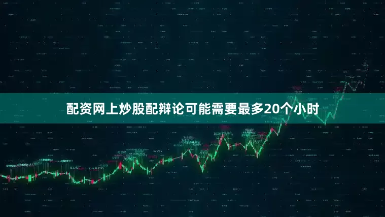 配资网上炒股配辩论可能需要最多20个小时