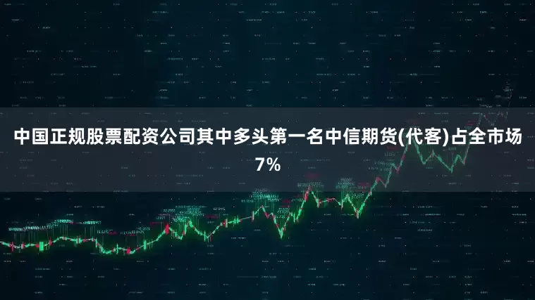 中国正规股票配资公司其中多头第一名中信期货(代客)占全市场7%