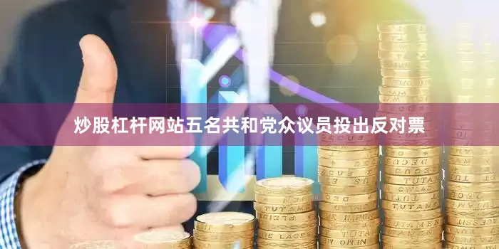 炒股杠杆网站五名共和党众议员投出反对票