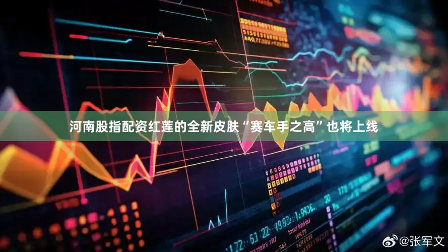 河南股指配资红莲的全新皮肤“赛车手之高”也将上线