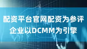 配资平台官网配资为参评企业以DCMM为引擎