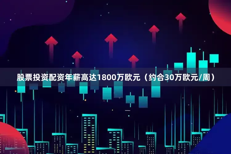 股票投资配资年薪高达1800万欧元（约合30万欧元/周）