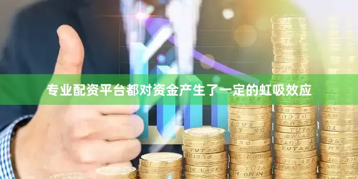 专业配资平台都对资金产生了一定的虹吸效应