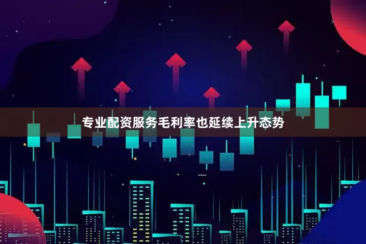 专业配资服务毛利率也延续上升态势