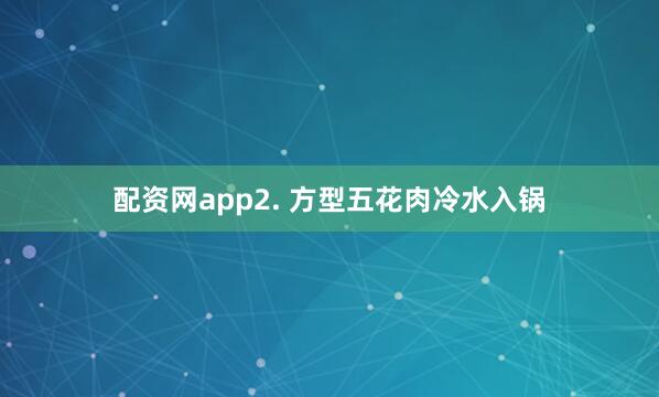 配资网app2. 方型五花肉冷水入锅