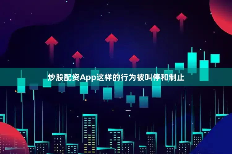 炒股配资App这样的行为被叫停和制止