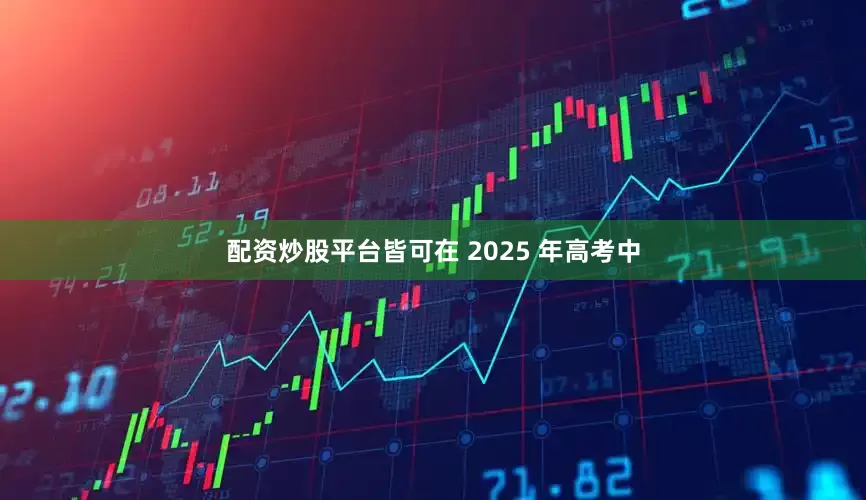配资炒股平台皆可在 2025 年高考中