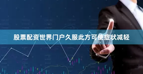 股票配资世界门户久服此方可使症状减轻